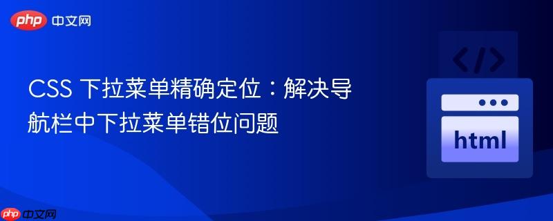 CSS 下拉菜单精确定位:解决导航栏中下拉菜单错位问题