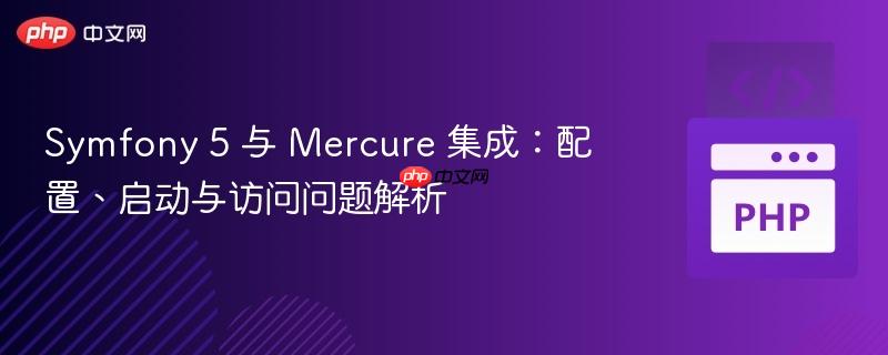 Symfony 5 与 Mercure 集成：配置、启动与访问问题解析
