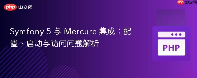 Symfony 5 与 Mercure 集成：配置、启动与访问问题解析