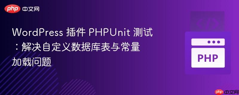 wordpress 插件 phpunit 测试：解决自定义数据库表与常量加载问题