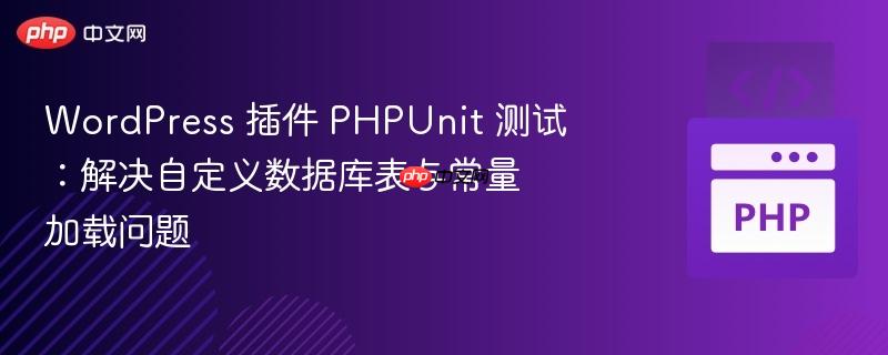 WordPress 插件 PHPUnit 测试:解决自定义数据库表与常量加载问题