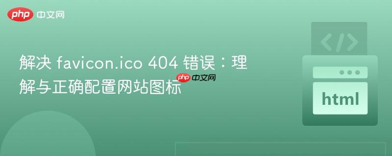 解决 favicon.ico 404 错误：理解与正确配置网站图标