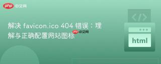 解决 favicon.ico 404 错误：理解与正确配置网站图标