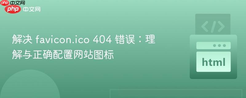 解决 favicon.ico 404 错误:理解与正确配置网站图标