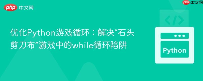 优化Python游戏循环：解决“石头剪刀布”游戏中的while循环陷阱