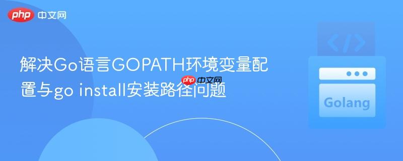 解决Go语言GOPATH环境变量配置与go install安装路径问题