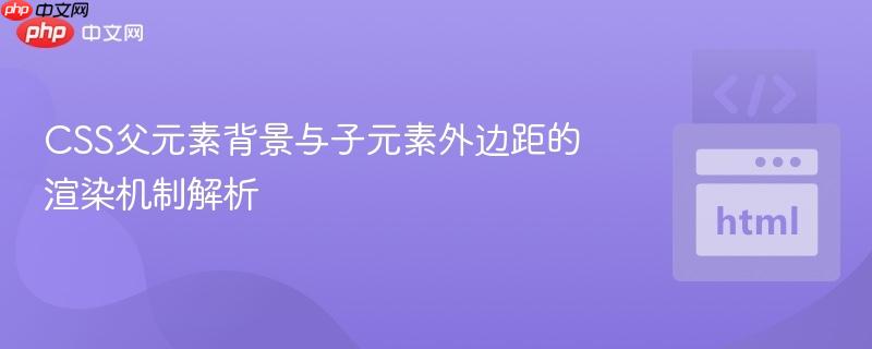 CSS父元素背景与子元素外边距的渲染机制解析