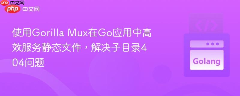使用Gorilla Mux在Go应用中高效服务静态文件,解决子目录404问题
