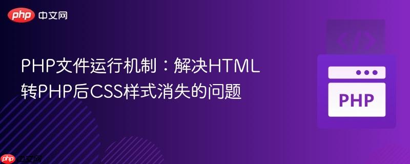 PHP文件运行机制：解决HTML转PHP后CSS样式消失的问题
