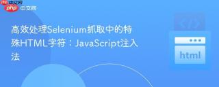 高效处理Selenium抓取中的特殊HTML字符：JavaScript注入法
