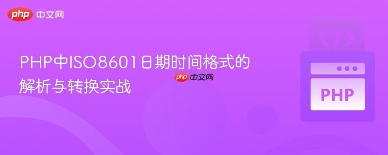 PHP中ISO8601日期时间格式的解析与转换实战