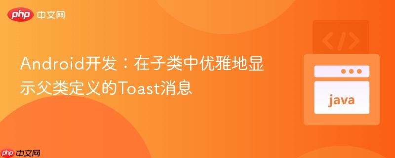 Android开发：在子类中优雅地显示父类定义的Toast消息