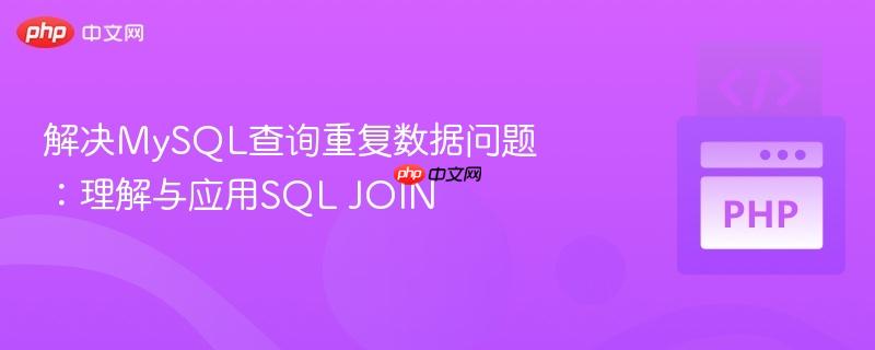 解决mysql查询重复数据问题:理解与应用sql join
