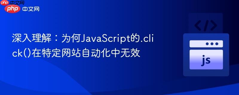 深入理解：为何JavaScript的.click()在特定网站自动化中无效