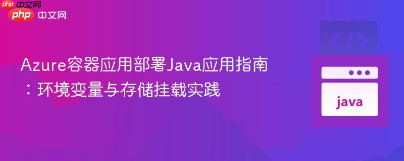 Azure容器应用部署Java应用指南：环境变量与存储挂载实践