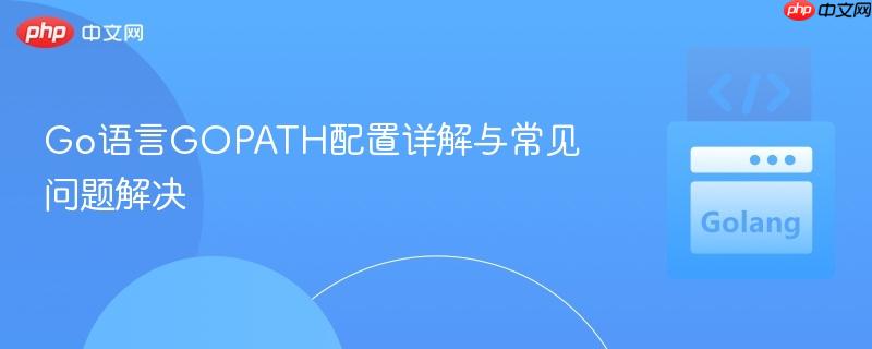 Go语言GOPATH配置详解与常见问题解决