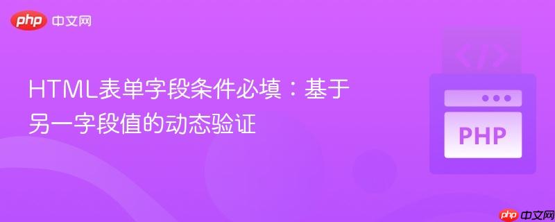 HTML表单字段条件必填:基于另一字段值的动态验证