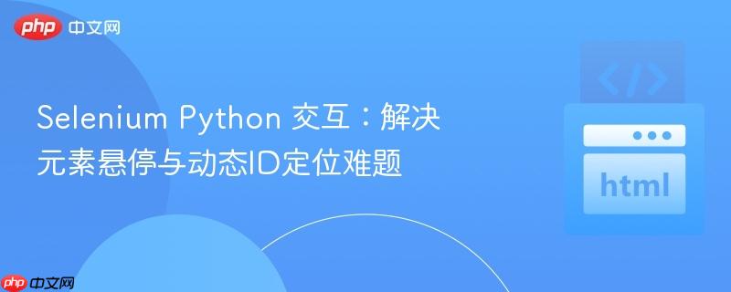 selenium python 交互:解决元素悬停与动态id定位难题