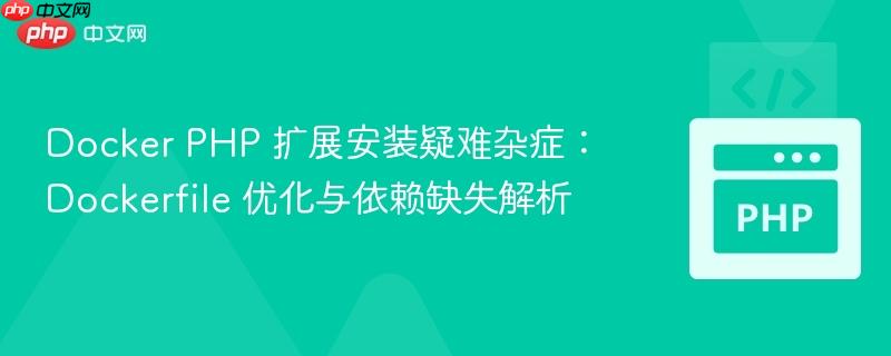 Docker PHP 擴(kuò)展安裝疑難雜癥：Dockerfile 優(yōu)化與依賴缺失解析
