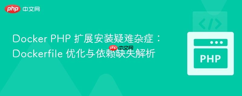 docker php 扩展安装疑难杂症:dockerfile 优化与依赖缺失解析