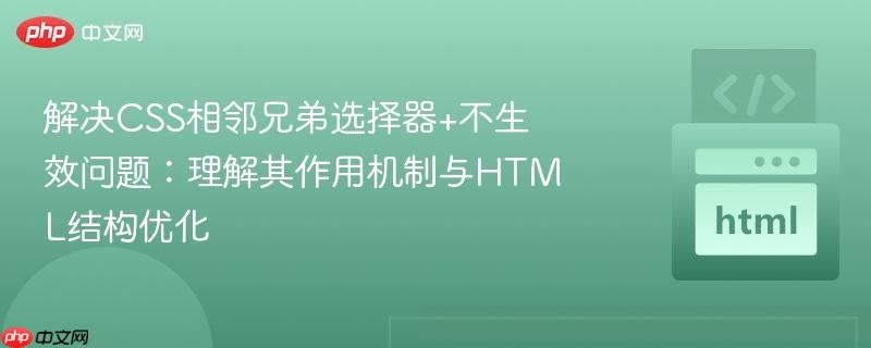解决CSS相邻兄弟选择器+不生效问题：理解其作用机制与HTML结构优化