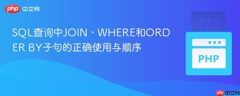 SQL查询中JOIN、WHERE和ORDER BY子句的正确使用与顺序
