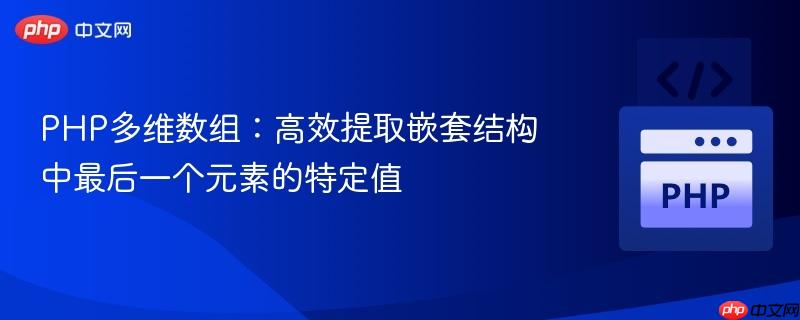 PHP多维数组：高效提取嵌套结构中最后一个元素的特定值