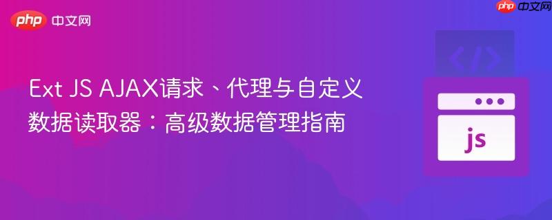 Ext JS AJAX请求、代理与自定义数据读取器：高级数据管理指南