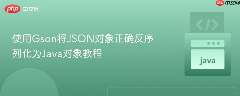 使用Gson将JSON对象正确反序列化为Java对象教程