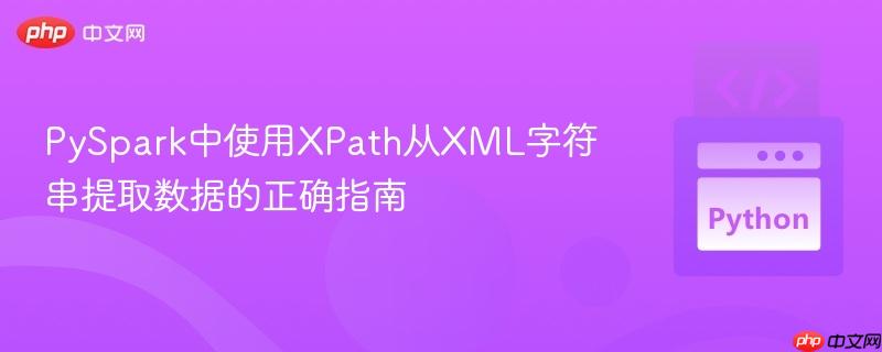PySpark中使用XPath从XML字符串提取数据的正确指南