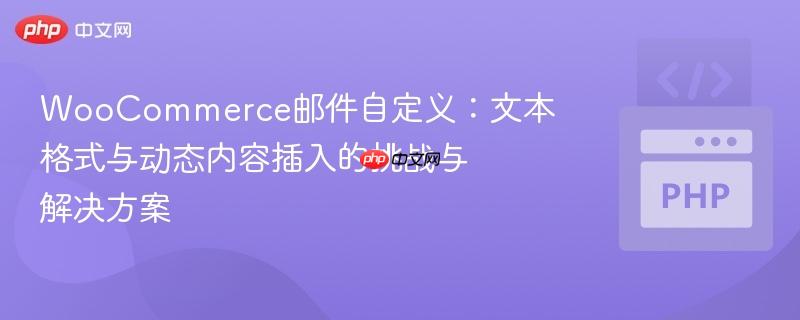 WooCommerce邮件自定义:文本格式与动态内容插入的挑战与解决方案