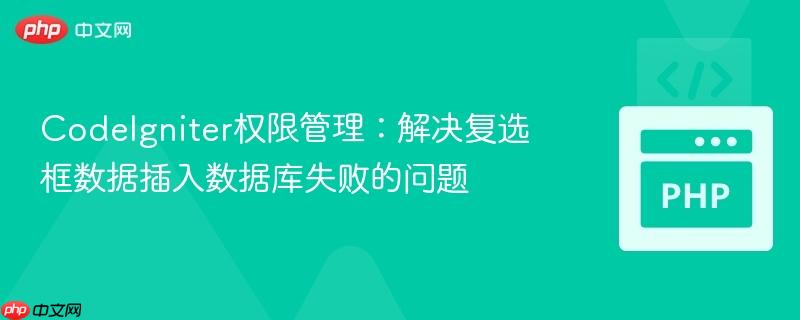 CodeIgniter权限管理:解决复选框数据插入数据库失败的问题
