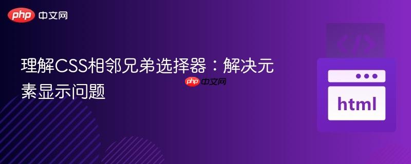 理解CSS相邻兄弟选择器:解决元素显示问题