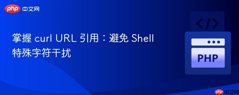 掌握 curl URL 引用：避免 Shell 特殊字符干扰
