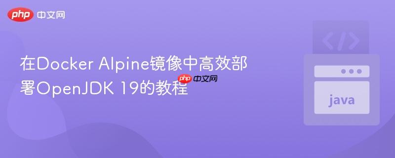 在Docker Alpine镜像中高效部署OpenJDK 19的教程