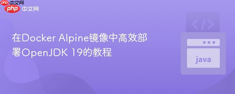 在Docker Alpine镜像中高效部署OpenJDK 19的教程