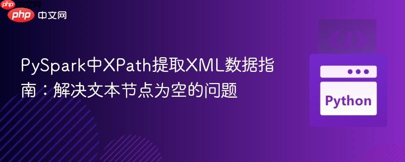 PySpark中XPath提取XML数据指南：解决文本节点为空的问题