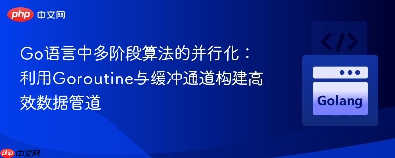 Go语言中多阶段算法的并行化：利用Goroutine与缓冲通道构建高效数据管道