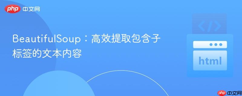 BeautifulSoup:高效提取包含子标签的文本内容
