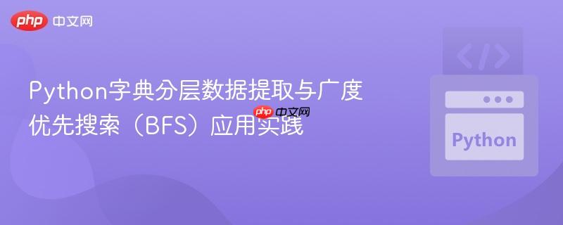 Python字典分层数据提取与广度优先搜索（BFS）应用实践
