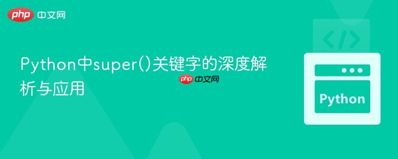 Python中super()关键字的深度解析与应用
