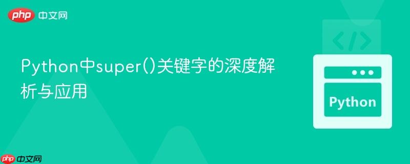 Python中super()关键字的深度解析与应用