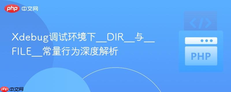 Xdebug调试环境下__DIR__与__FILE__常量行为深度解析