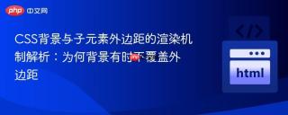 CSS背景与子元素外边距的渲染机制解析：为何背景有时不覆盖外边距