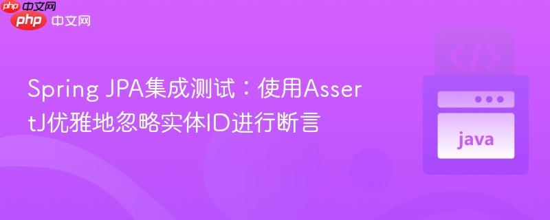 Spring JPA集成测试：使用AssertJ优雅地忽略实体ID进行断言
