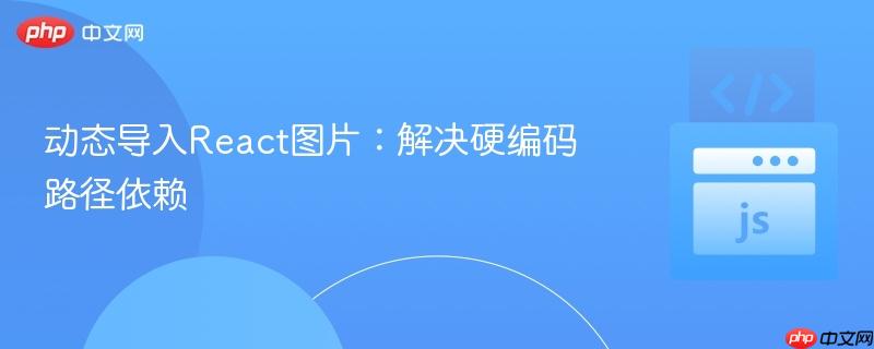 动态导入React图片：解决硬编码路径依赖