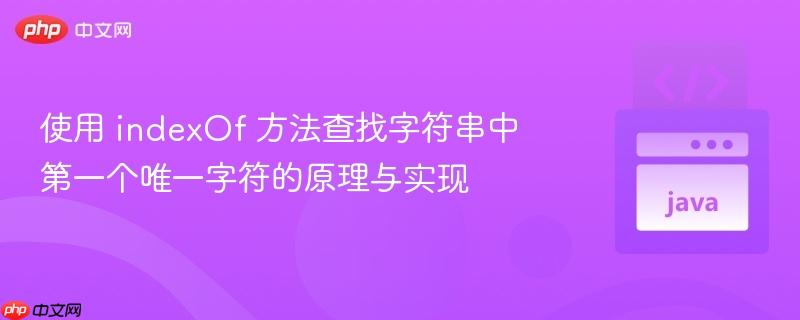 使用 indexOf 方法查找字符串中第一个唯一字符的原理与实现
