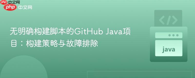 无明确构建脚本的GitHub Java项目：构建策略与故障排除
