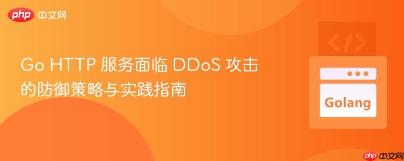 Go HTTP 服务面临 DDoS 攻击的防御策略与实践指南
