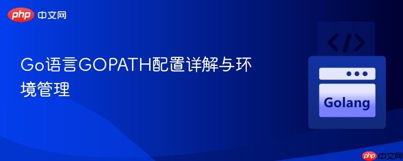 Go语言GOPATH配置详解与环境管理
